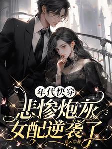 年代快穿悲惨炮灰女配逆袭了 最新